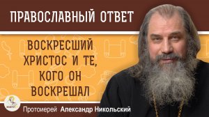 Воскресший Христос и те, кого Он воскрешал.  Протоиерей Александр Никольский