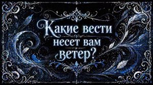 Какие ВЕСТИ несет вам ветер? Гадание на получение новостей