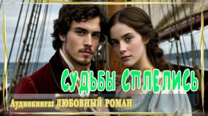 АУДИОКНИГА ЛЮБОВНЫЙ РОМАН: СУДЬБЫ СПЛЕЛИСЬ