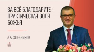 За всё благодарите – практическая воля Божья / А.А Хлебников