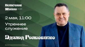 Утреннее служение / Эдуард Грабовенко / 2 мая 11:00 / ИСТОЧНИК ЖИЗНИ