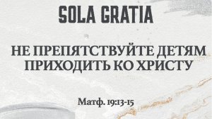 Не препятствуйте детям приходить ко Христу (Матф. 19:13-15) | ЦЕРКОВЬ SOLA GRATIA