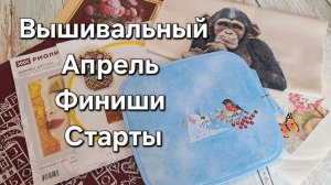 Вышивальный апрель. Обзор новинки Риолис. Финиши. Старты. Процессы