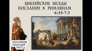 11.Послание Римлянам 6:15-7:3. Протоиерей Геннадий Фаст. 27.07.2025