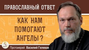 Как нам помогают ангелы ?  Протоиерей Василий Гелеван