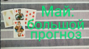 БОЛЬШОЙ ПРОГНОЗ НА МАЙ....гадание на картах