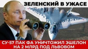 Су-57 ПАК ФА уничтожил эшелон на 2 млрд под Львовом, удар который боялся Зеленский
