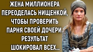 Жена миллионера переоделась нищенкой, чтобы проверить парня своей дочери…