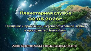 Планетарная служба 02.05.2026г Очищение и проведение энергии безусловной любви в пространство Земли