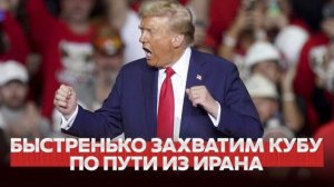 ТРАМП: ЗАХВАТИМ КУБУ, КОГДА РАЗБЕРЕМСЯ С ИРАНОМ!