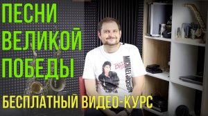 Бесплатный видео-курс «Песни Великой Победы» Часть 2