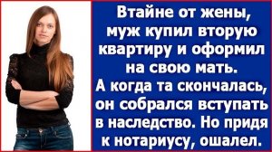 Втайне от жены, муж записал вторую квартиру на мать. А когда та скончалась, он пришел к нотариусу