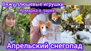 Пополняю наличие плюшевых игрушек. Ярмарка в парке. Апрельский снегопад в Подмосковье