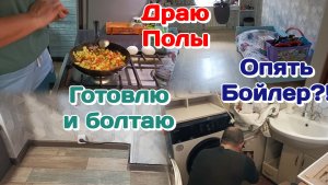 Опять Бойлер?!/Генералю полы/Готовлю и болтаю  Часть 1