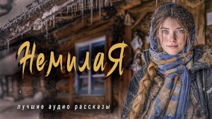 Истории из жизни. «НЕМИЛАЯ» Слушать аудиорассказы