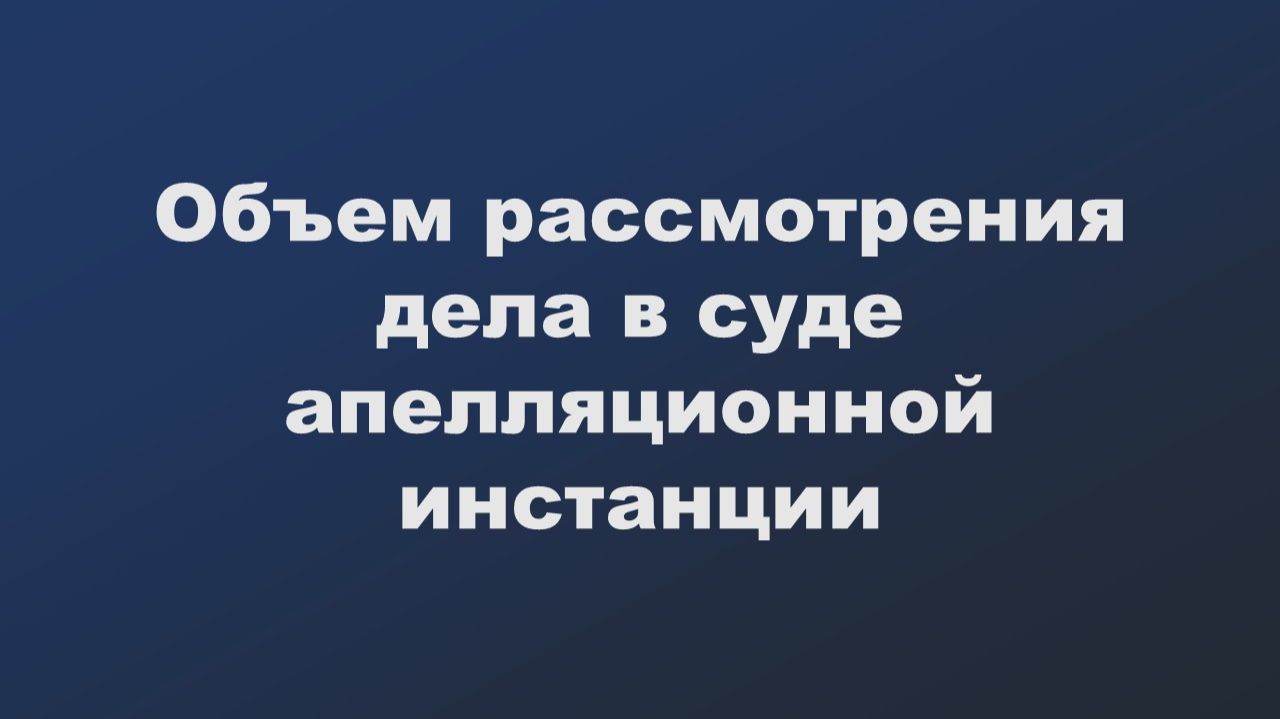 Апелляция объем рассмотрения смотреть онлайн