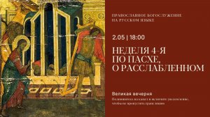 Великая Вечерня на русском языке. Неделя 4-я по Пасхе, о расслабленном. 2 мая 2026