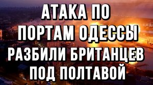 АТАКА ПО ПОРТАМ ОДЕССЫ. РАЗБИЛИ БРИТАНЦЕВ ПОД ПОЛТАВОЙ / ТАМИР ШЕЙХ новости сводки