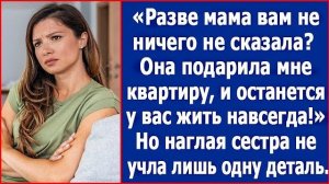 Разве вам мама ничего не сказала Она мне свою квартиру подарила, так что братец, она к вам надолго