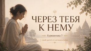 Через тебя к Нему (Гурваштака — стих 7)