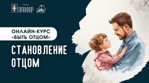 СТАНОВЛЕНИЕ ОТЦОМ. ЛЕКЦИЯ 4 | «БЫТЬ ОТЦОМ» ОНЛАЙН-КУРС