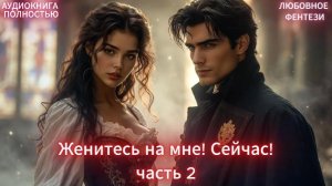 💙Женитесь на мне! Сейчас! | часть 2 | ЛЮБОВНЫЙ РОМАН | ФЕНТЕЗИ АУДИОКНИГА ПОЛНОСТЬЮ