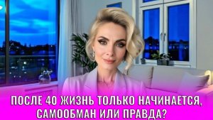 После 40 жизнь только начинается, самообман или правда?