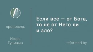 Если все — от Бога, то не от Него ли и зло? || пастор Игорь Туницын