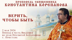 Верить, чтобы быть. Проповедь о. Константина Корепанова в Введенском храме с. Пристань  (2.05.2026)