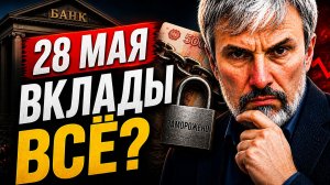 28 МАЯ: ВКЛАДЫ ВСЁ? Что нужно знать каждому у кого есть деньги и квартиры