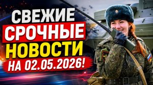 СВЕЖИЕ СРОЧНЫЕ НОВОСТИ НА 02.05.2026!