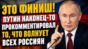 ЭТО ФИНИШ! ПУТИН НАКОНЕЦ-ТО ПРОКОММЕНТИРОВАЛ ТО, ЧТО ВОЛНУЕТ ВСЕХ РОССИЯН