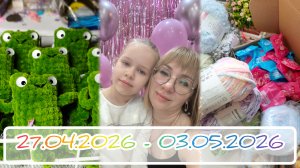 Вязальный дневник 27.04.2026-03.05.2026: лягушки-квакушки🐸, посылка от Майи💝 и Дашин ДР 🎉