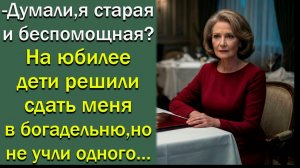 Думали, я старая и беспомощная? На юбилее дети решили сдать меня в богадельню, но не учли одного…