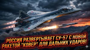 🚀Россия развертывает Су-57 с новой ракетой «Ковер» для миссий дальнего радиуса действия
