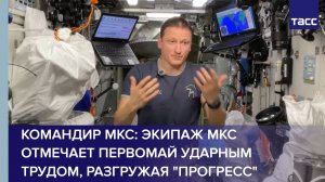 Кудь-Сверчков: экипаж МКС отмечает Первомай ударным трудом, разгружая «Прогресс»