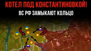 КОТЁЛ ПОД КОНСТАНТИНОВКОЙ! ⚡️ ВС РФ ЗАМЫКАЮТ КОЛЬЦО 💥 Сводки БОЕВЫХ ДЕЙСТВИЙ НА СЕГОДНЯ!