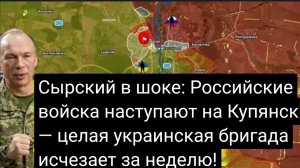 Сырский в шоке: Российские войска наступают на Купянск — целая украинская бригада исчезает за неделю