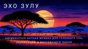 Эхо Зулу — африканская ночная музыка для глубокого сна, релаксации и внутреннего покоя