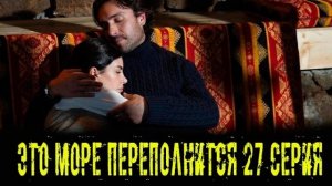 Это море переполнится 27 серия на русском языке. Обзор