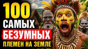 100 Самых Безумных Племен на Земле