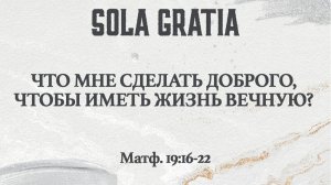 Что мне сделать доброго, чтобы иметь жизнь вечную?  (Матф. 19:16-22) | ЦЕРКОВЬ SOLA GRATIA