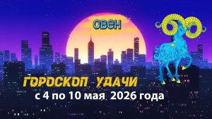 Гороскоп удачи на неделю с 4 по 10 мая 2026 года. Овен