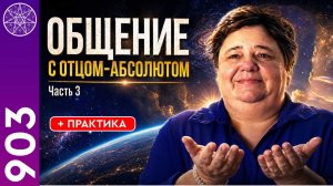 #903 Общение с Абсолютом. Продолжение цикла встреч: новая грань истины + ПРАКТИКА