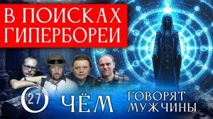 В поисках Гипербореи. Невероятные факты. Серия 27. О чём говорят мужчины?