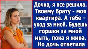 Твоему брату квартира, а тебе - Я. Будешь за мной горшки выносить. Здорово я придумала, дочка