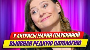 У Марии Голубкиной выявили редкую патологию 🔥 Новости Шоу Бизнеса