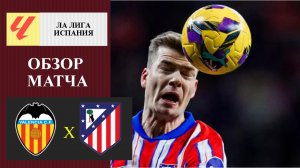 Валенсия - Атлетико Мадрид обзор матча