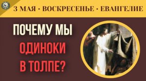 Одиночество в толпе. Как выйти из тупика, когда нет сил Толкование Евангелия I 3 мая (5 минут)
