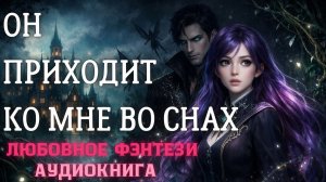 АУДИОКНИГА ЛЮБОВНОЕ ФЭНТЕЗИ: ОН ПРИХОДИТ КО МНЕ ВО СНАХ СЛУШАТЬ